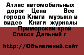 Атлас автомобильных дорог › Цена ­ 50 - Все города Книги, музыка и видео » Книги, журналы   . Приморский край,Спасск-Дальний г.